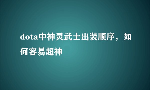 dota中神灵武士出装顺序，如何容易超神