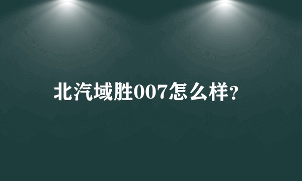 北汽域胜007怎么样？