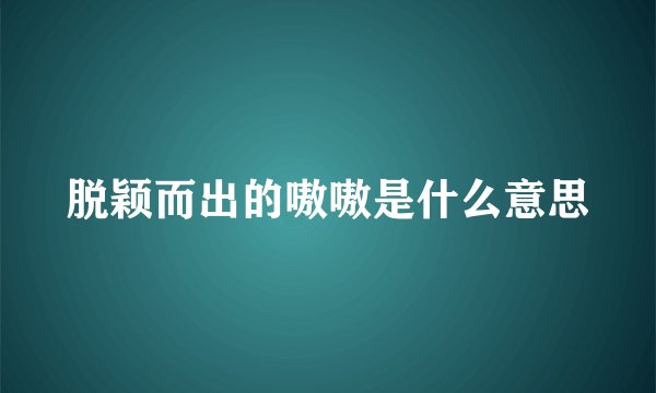 脱颖而出的嗷嗷是什么意思