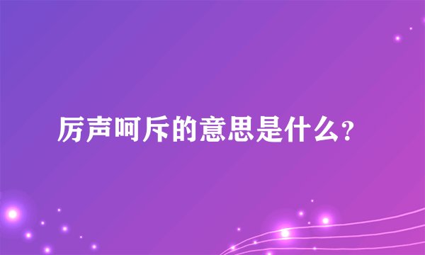 厉声呵斥的意思是什么？