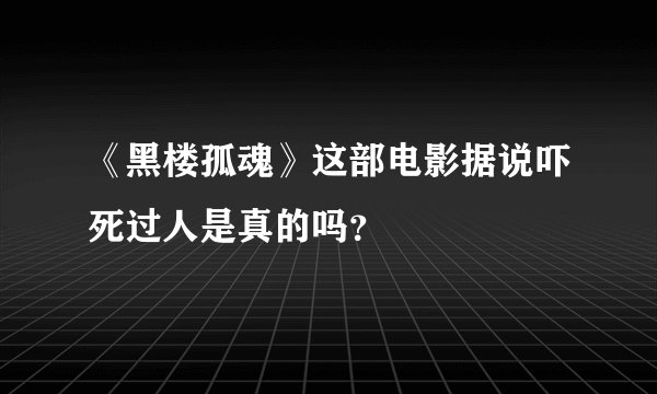 《黑楼孤魂》这部电影据说吓死过人是真的吗？