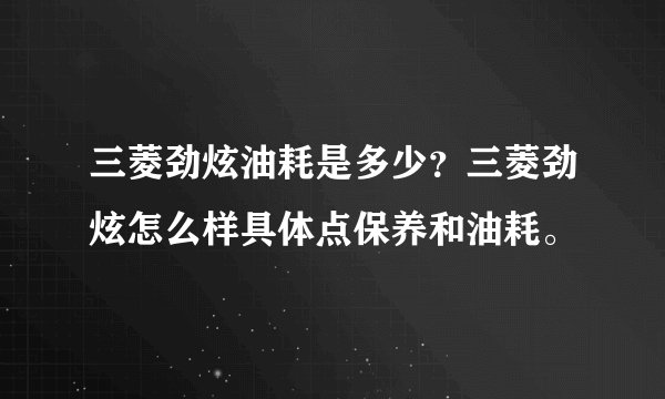 三菱劲炫油耗是多少？三菱劲炫怎么样具体点保养和油耗。