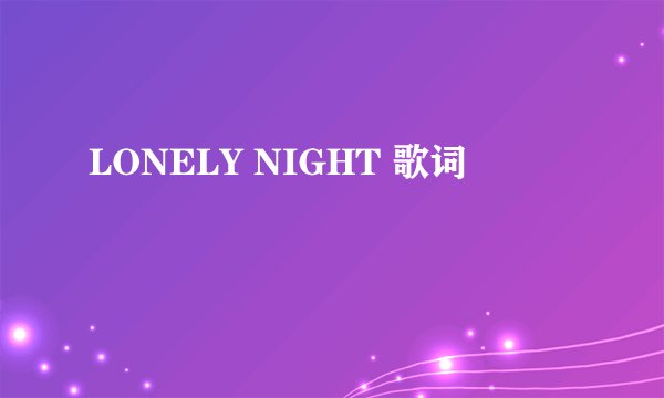 LONELY NIGHT 歌词