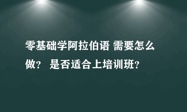 零基础学阿拉伯语 需要怎么做？ 是否适合上培训班？