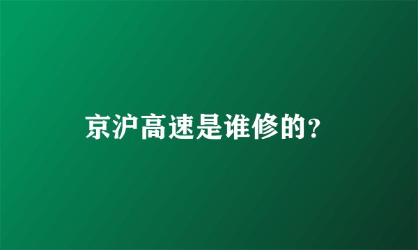 京沪高速是谁修的？
