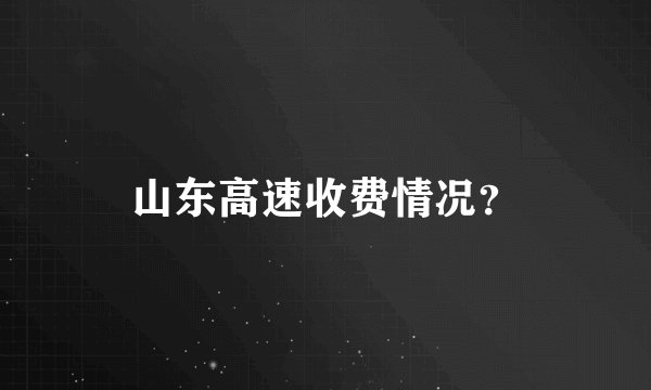 山东高速收费情况？