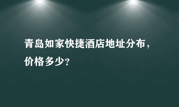 青岛如家快捷酒店地址分布，价格多少？