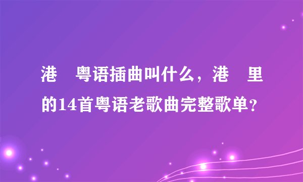 港囧粤语插曲叫什么，港囧里的14首粤语老歌曲完整歌单？