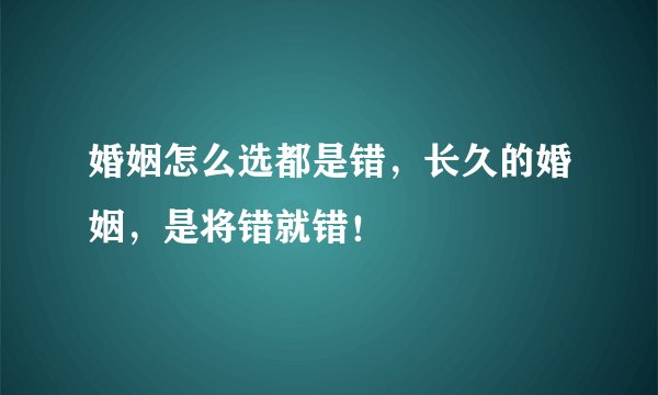 婚姻怎么选都是错，长久的婚姻，是将错就错！
