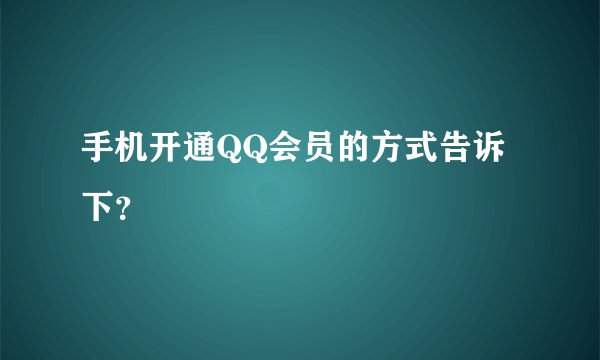 手机开通QQ会员的方式告诉下？