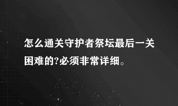 怎么通关守护者祭坛最后一关困难的?必须非常详细。