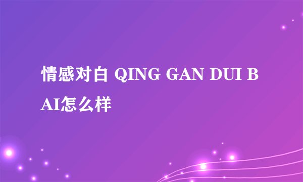 情感对白 QING GAN DUI BAI怎么样