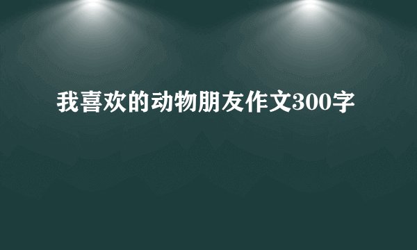 我喜欢的动物朋友作文300字