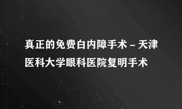 真正的免费白内障手术－天津医科大学眼科医院复明手术