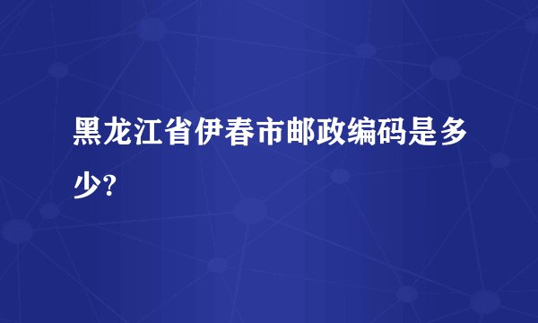 黑龙江省伊春市邮政编码是多少?