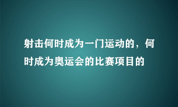 射击何时成为一门运动的，何时成为奥运会的比赛项目的