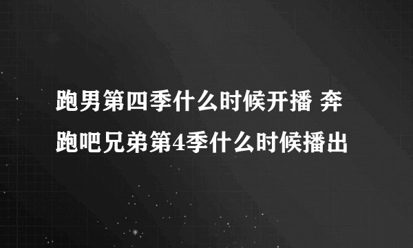跑男第四季什么时候开播 奔跑吧兄弟第4季什么时候播出