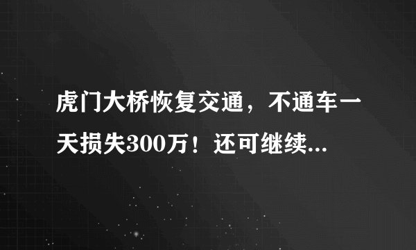 虎门大桥恢复交通，不通车一天损失300万！还可继续收费10年