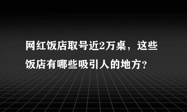 网红饭店取号近2万桌，这些饭店有哪些吸引人的地方？