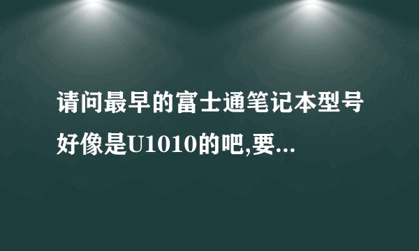 请问最早的富士通笔记本型号好像是U1010的吧,要肿么重装系统