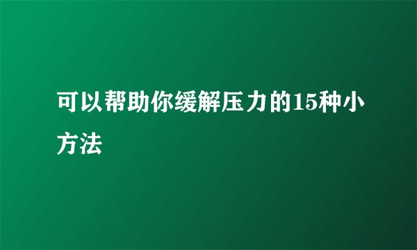 可以帮助你缓解压力的15种小方法