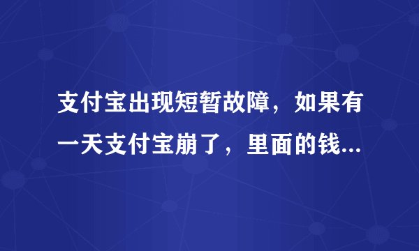 支付宝出现短暂故障，如果有一天支付宝崩了，里面的钱怎么拿出来？