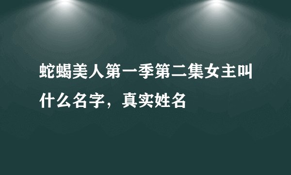 蛇蝎美人第一季第二集女主叫什么名字，真实姓名