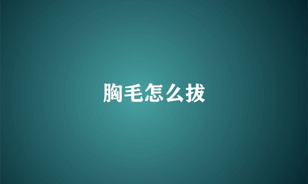 胸毛怎么拔