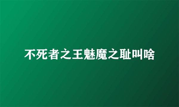 不死者之王魅魔之耻叫啥