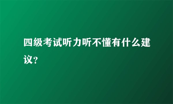 四级考试听力听不懂有什么建议？