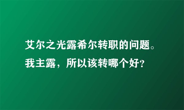 艾尔之光露希尔转职的问题。我主露，所以该转哪个好？