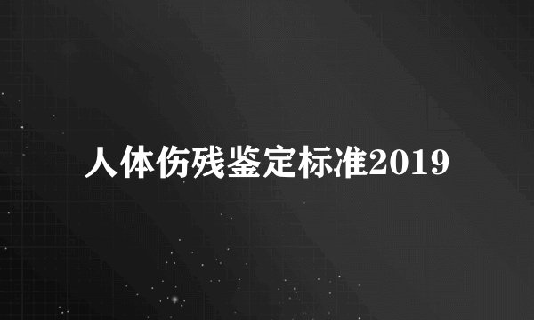 人体伤残鉴定标准2019