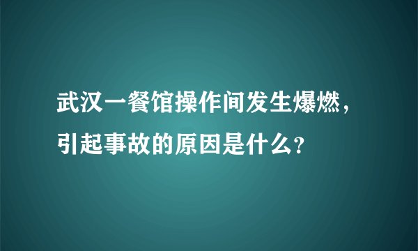 武汉一餐馆操作间发生爆燃，引起事故的原因是什么？