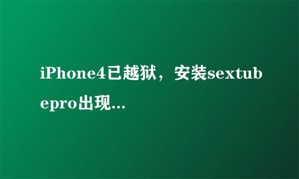iPhone4已越狱，安装sextubepro出现红字，源已添加。 求大神指点。