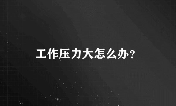 工作压力大怎么办？