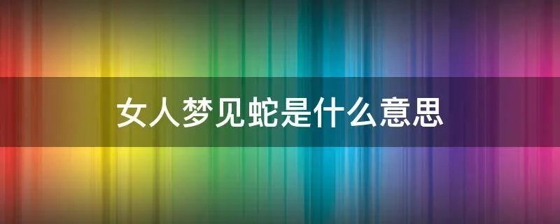女人梦见蛇是什么意思