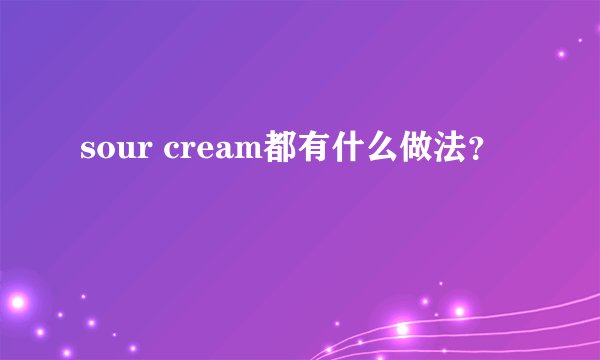 sour cream都有什么做法？