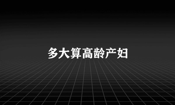 多大算高龄产妇