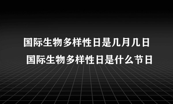 国际生物多样性日是几月几日 国际生物多样性日是什么节日