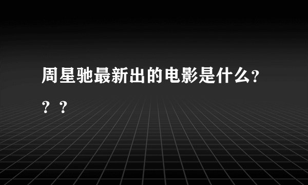 周星驰最新出的电影是什么？？？