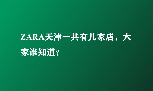ZARA天津一共有几家店，大家谁知道？