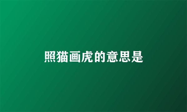 照猫画虎的意思是