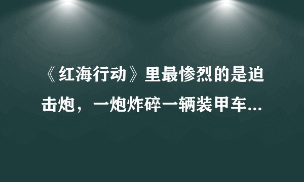 《红海行动》里最惨烈的是迫击炮，一炮炸碎一辆装甲车，这可能吗？
