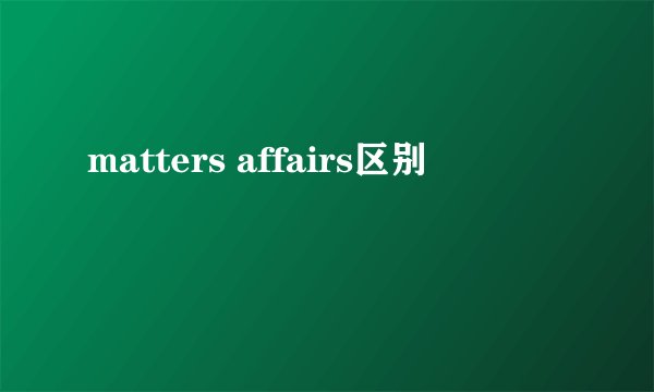 matters affairs区别