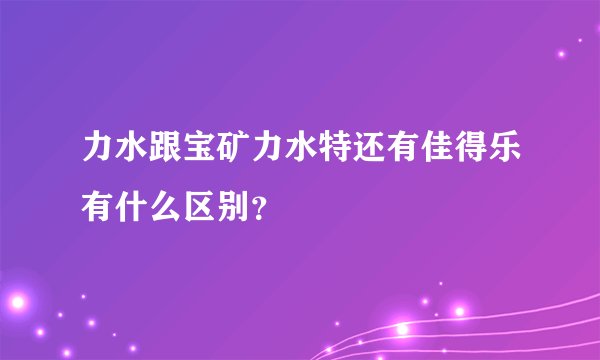 力水跟宝矿力水特还有佳得乐有什么区别？