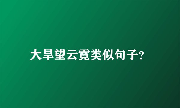大旱望云霓类似句子？