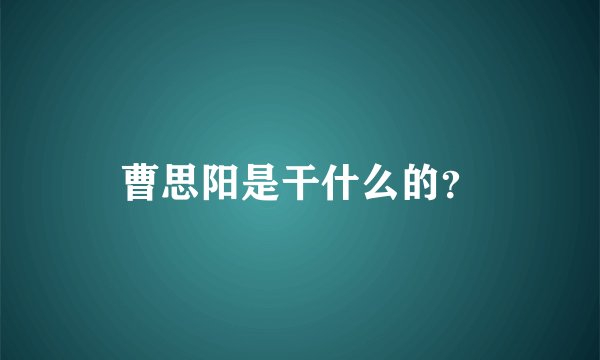 曹思阳是干什么的？