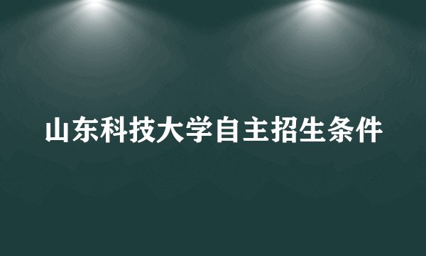 山东科技大学自主招生条件