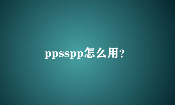 ppsspp怎么用？