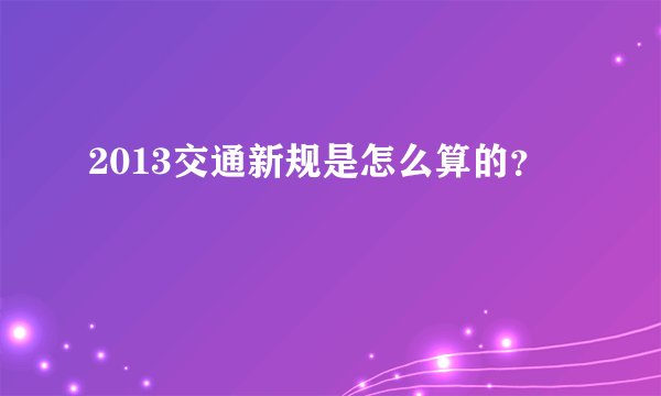 2013交通新规是怎么算的？